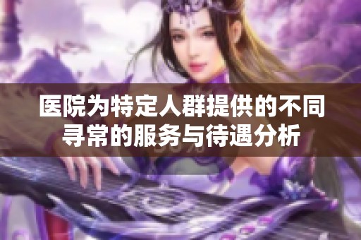 医院为特定人群提供的不同寻常的服务与待遇分析