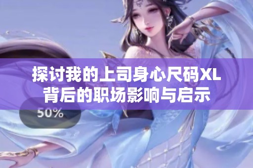 探讨我的上司身心尺码XL背后的职场影响与启示