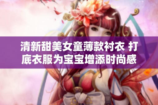清新甜美女童薄款衬衣 打底衣服为宝宝增添时尚感