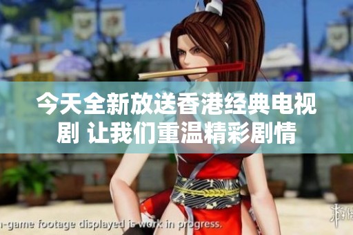 今天全新放送香港经典电视剧 让我们重温精彩剧情
