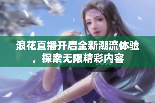 浪花直播开启全新潮流体验，探索无限精彩内容