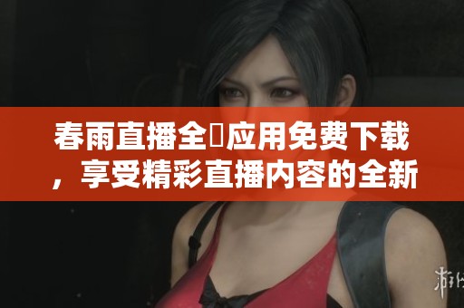 春雨直播全婐应用免费下载，享受精彩直播内容的全新体验
