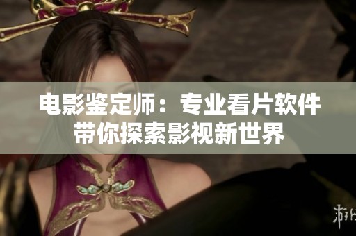 电影鉴定师：专业看片软件带你探索影视新世界