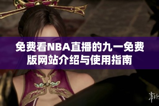 免费看NBA直播的九一免费版网站介绍与使用指南