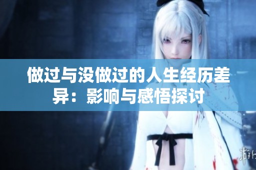 做过与没做过的人生经历差异：影响与感悟探讨
