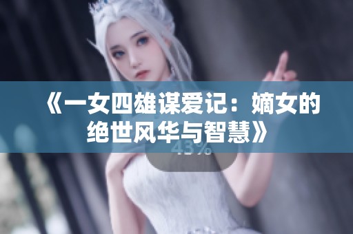 《一女四雄谋爱记：嫡女的绝世风华与智慧》
