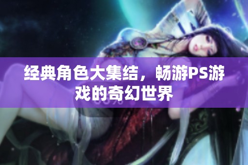 经典角色大集结，畅游PS游戏的奇幻世界