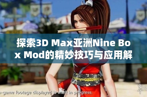 探索3D Max亚洲Nine Box Mod的精妙技巧与应用解析