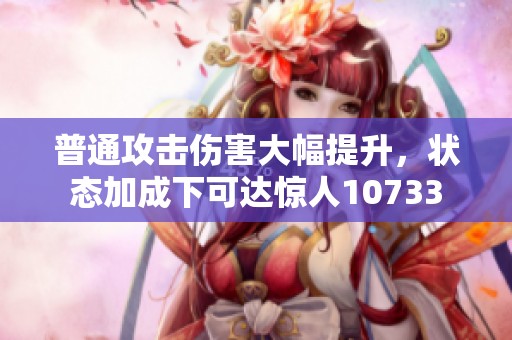 普通攻击伤害大幅提升，状态加成下可达惊人10733