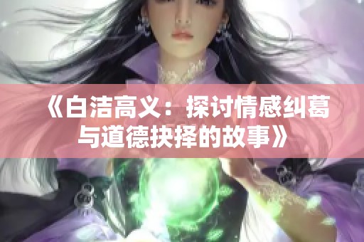 《白洁高义：探讨情感纠葛与道德抉择的故事》