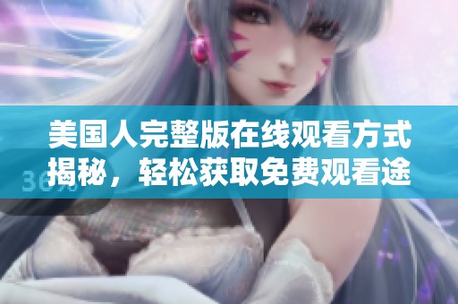 美国人完整版在线观看方式揭秘，轻松获取免费观看途径