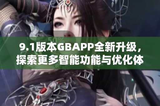 9.1版本GBAPP全新升级，探索更多智能功能与优化体验