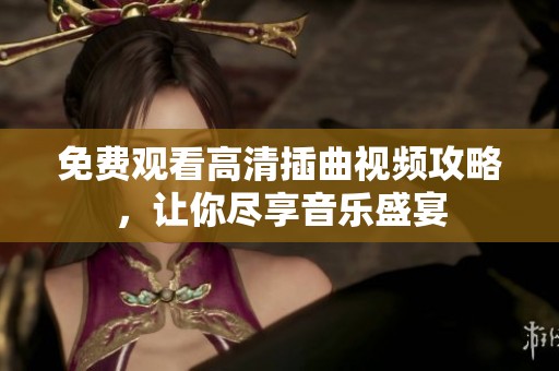 免费观看高清插曲视频攻略，让你尽享音乐盛宴