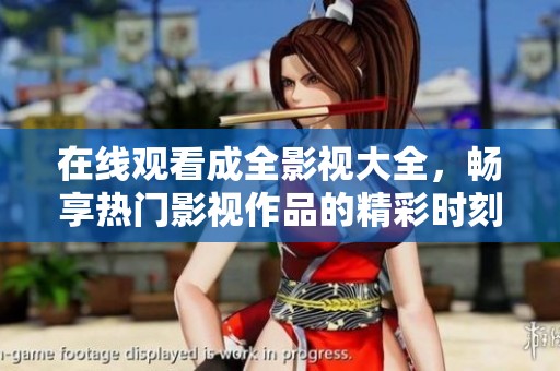 在线观看成全影视大全，畅享热门影视作品的精彩时刻