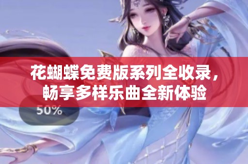 花蝴蝶免费版系列全收录，畅享多样乐曲全新体验