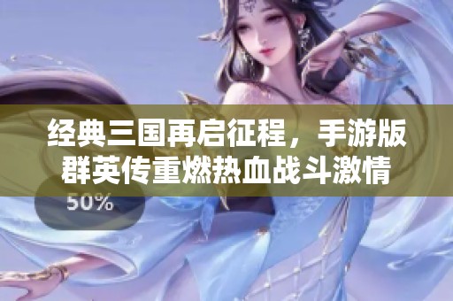 经典三国再启征程，手游版群英传重燃热血战斗激情