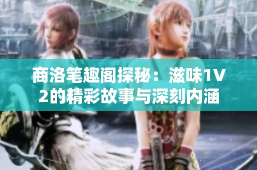 商洛笔趣阁探秘：滋味1V2的精彩故事与深刻内涵