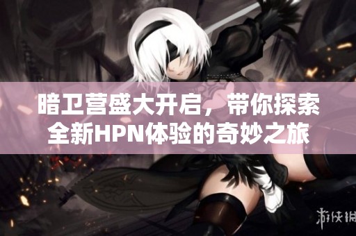 暗卫营盛大开启，带你探索全新HPN体验的奇妙之旅