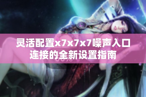 灵活配置x7x7x7噪声入口连接的全新设置指南