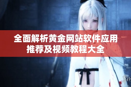 全面解析黄金网站软件应用推荐及视频教程大全