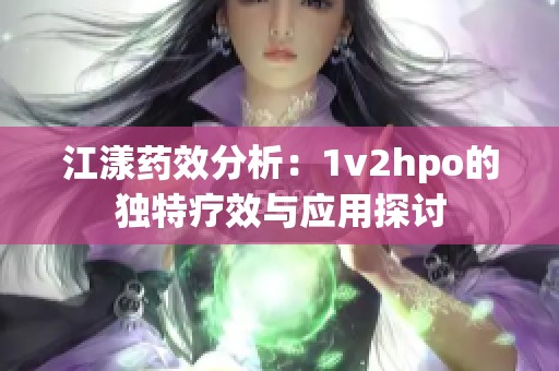 江漾药效分析：1v2hpo的独特疗效与应用探讨