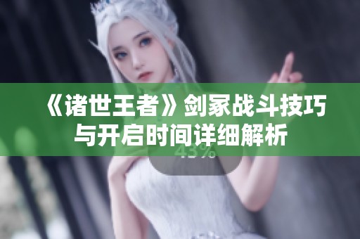 《诸世王者》剑冢战斗技巧与开启时间详细解析