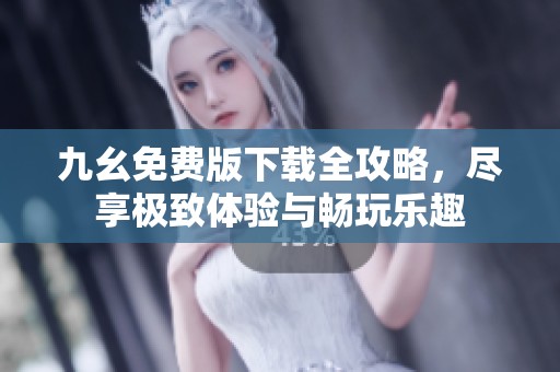 九幺免费版下载全攻略，尽享极致体验与畅玩乐趣