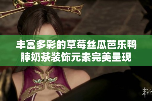 丰富多彩的草莓丝瓜芭乐鸭脖奶茶装饰元素完美呈现