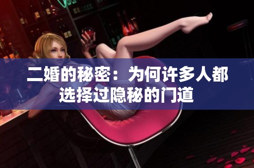 二婚的秘密：为何许多人都选择过隐秘的门道