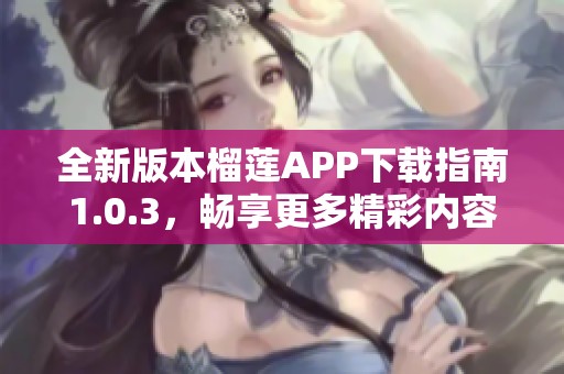 全新版本榴莲APP下载指南1.0.3，畅享更多精彩内容