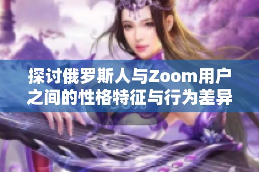 探讨俄罗斯人与Zoom用户之间的性格特征与行为差异