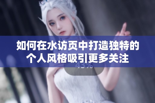 如何在水访页中打造独特的个人风格吸引更多关注