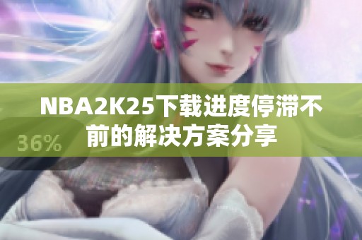 NBA2K25下载进度停滞不前的解决方案分享
