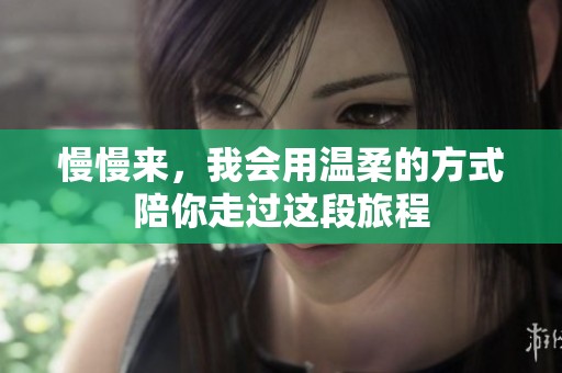慢慢来，我会用温柔的方式陪你走过这段旅程