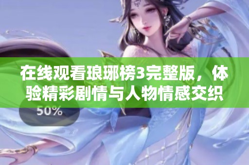 在线观看琅琊榜3完整版，体验精彩剧情与人物情感交织