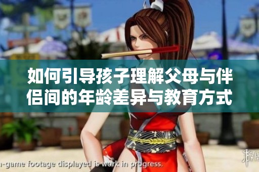 如何引导孩子理解父母与伴侣间的年龄差异与教育方式