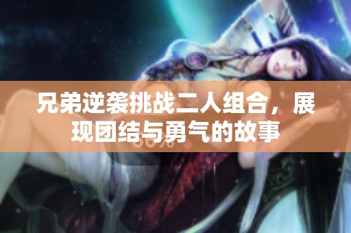 兄弟逆袭挑战二人组合，展现团结与勇气的故事