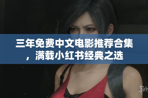 三年免费中文电影推荐合集，满载小红书经典之选