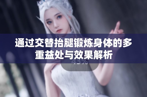 通过交替抬腿锻炼身体的多重益处与效果解析