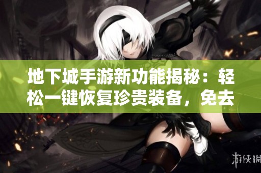 地下城手游新功能揭秘：轻松一键恢复珍贵装备，免去分解烦恼!