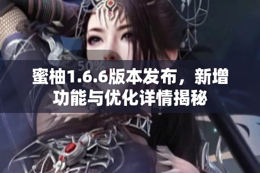 蜜柚1.6.6版本发布，新增功能与优化详情揭秘