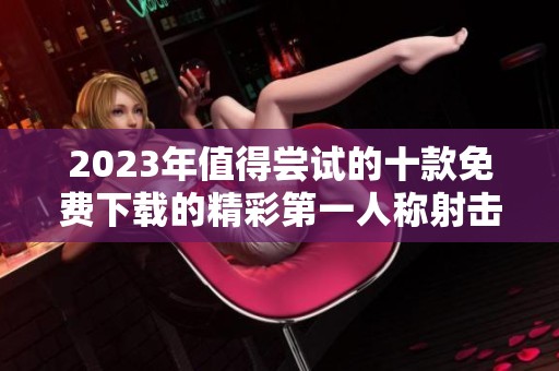 2023年值得尝试的十款免费下载的精彩第一人称射击游戏