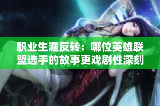 职业生涯反转：哪位英雄联盟选手的故事更戏剧性深刻？