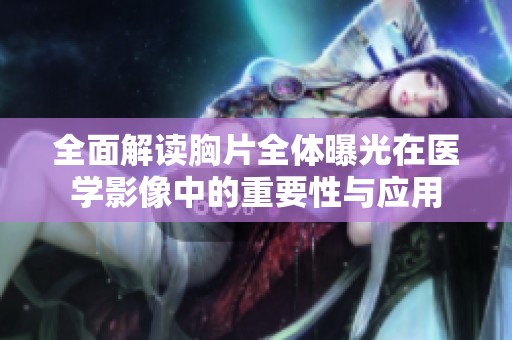 全面解读胸片全体曝光在医学影像中的重要性与应用