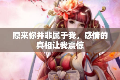 原来你并非属于我，感情的真相让我震惊