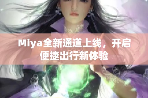 Miya全新通道上线，开启便捷出行新体验