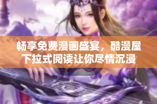 畅享免费漫画盛宴，酷漫屋下拉式阅读让你尽情沉浸