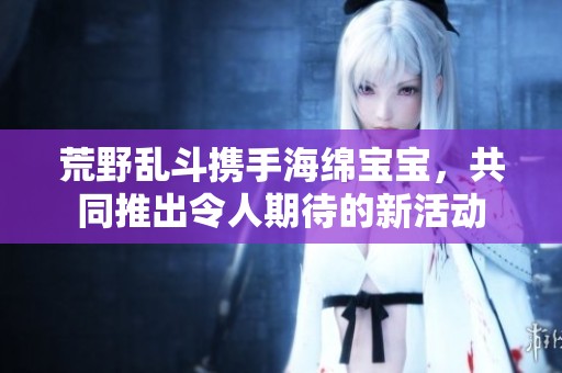 荒野乱斗携手海绵宝宝，共同推出令人期待的新活动