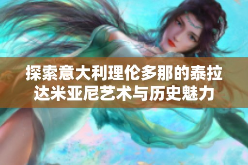探索意大利理伦多那的泰拉达米亚尼艺术与历史魅力