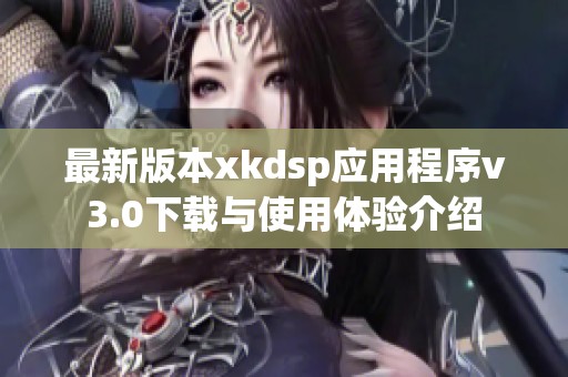 最新版本xkdsp应用程序v3.0下载与使用体验介绍